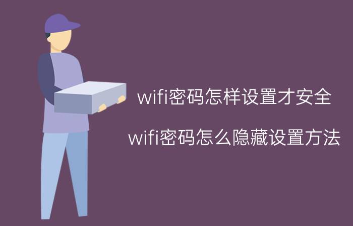 wifi密码怎样设置才安全 wifi密码怎么隐藏设置方法？